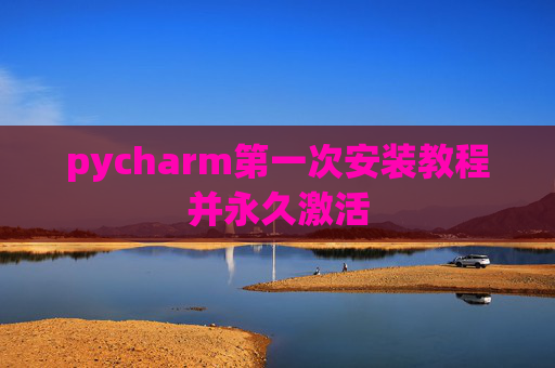 pycharm第一次安装教程并永久激活