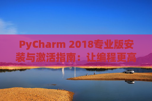 PyCharm 2018专业版安装与激活指南：让编程更高效